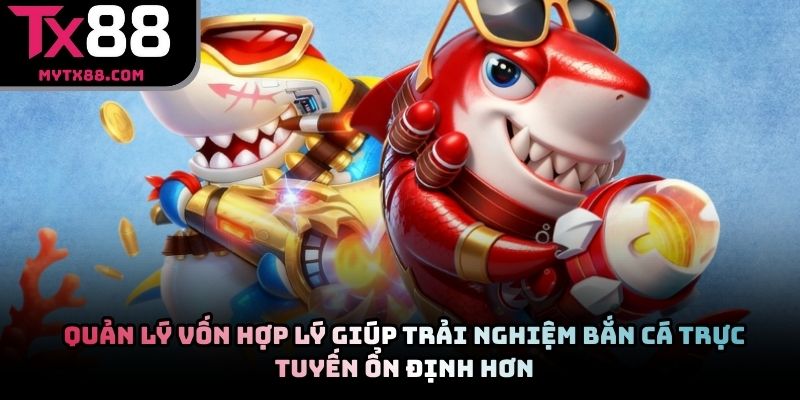 Quản lý vốn hợp lý giúp trải nghiệm bắn cá trực tuyến ổn định hơn