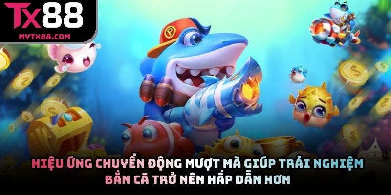 Hiệu ứng chuyển động mượt mà giúp trải nghiệm bắn cá trở nên hấp dẫn hơn