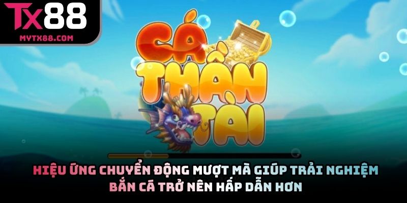 Hiệu ứng chuyển động mượt mà giúp trải nghiệm bắn cá trở nên hấp dẫn hơn