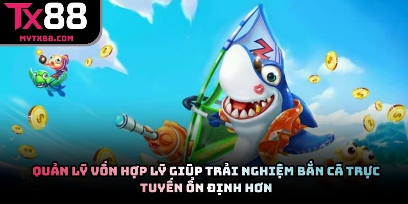 Quản lý vốn hợp lý giúp trải nghiệm bắn cá trực tuyến ổn định hơn