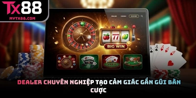Dealer chuyên nghiệp tạo cảm giác gần gũi bàn cược