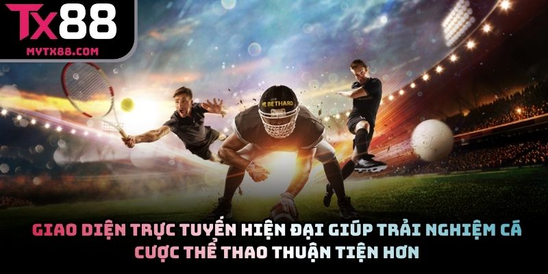Giao diện trực tuyến hiện đại giúp trải nghiệm cá cược thể thao thuận tiện hơn