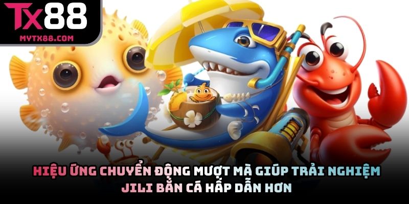 Hiệu ứng chuyển động mượt mà giúp trải nghiệm JILI bắn cá hấp dẫn hơn
