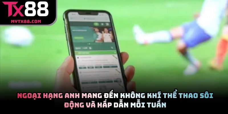 Ngoại hạng Anh mang đến không khí thể thao sôi động và hấp dẫn mỗi tuần