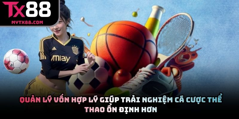 Quản lý vốn hợp lý giúp trải nghiệm cá cược thể thao ổn định hơn