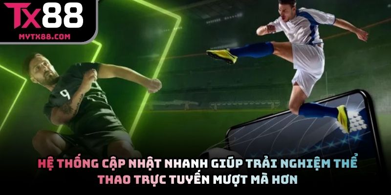 Hệ thống cập nhật nhanh giúp trải nghiệm thể thao trực tuyến mượt mà hơn