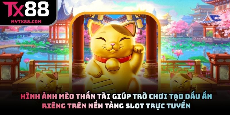 Hình ảnh mèo thần tài giúp trò chơi tạo dấu ấn riêng trên nền tảng slot trực tuyến