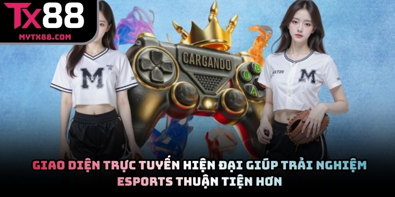 Giao diện trực tuyến hiện đại giúp trải nghiệm Esports thuận tiện hơn
