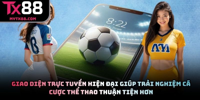 Giao diện trực tuyến hiện đại giúp trải nghiệm cá cược thể thao thuận tiện hơn