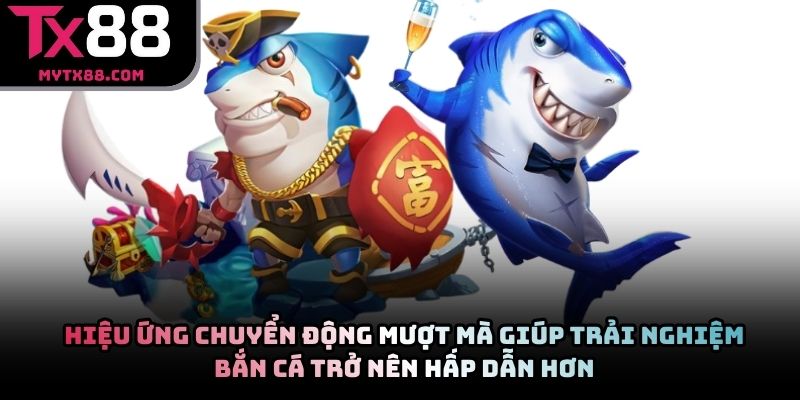 Hiệu ứng chuyển động mượt mà giúp trải nghiệm bắn cá trở nên hấp dẫn hơn