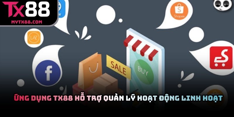 Ứng dụng TX88 hỗ trợ quản lý hoạt động linh hoạt